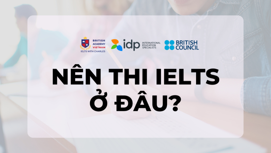Nên thi IELTS ở đâu? IDP hay British Council?