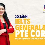 IELTS General hay PTE Core: Người định cư Canada nên học cái nào?
