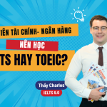 Sinh viên Tài chính – Ngân hàng nên học IELTS hay TOEIC?