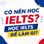 Có nên học IELTS? Học IELTS để làm gì?