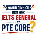 IELTS General hay PTE Core: Người định cư Canada nên chọn bài thi nào?